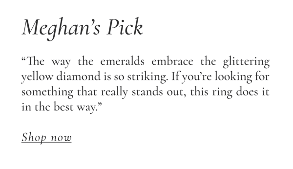 Meghan's Pick: "The way the emeralds embrace the glittering yellow diamond is so striking. If you're looking for something that really stands out, this ring does it in the best way." Shop Now >