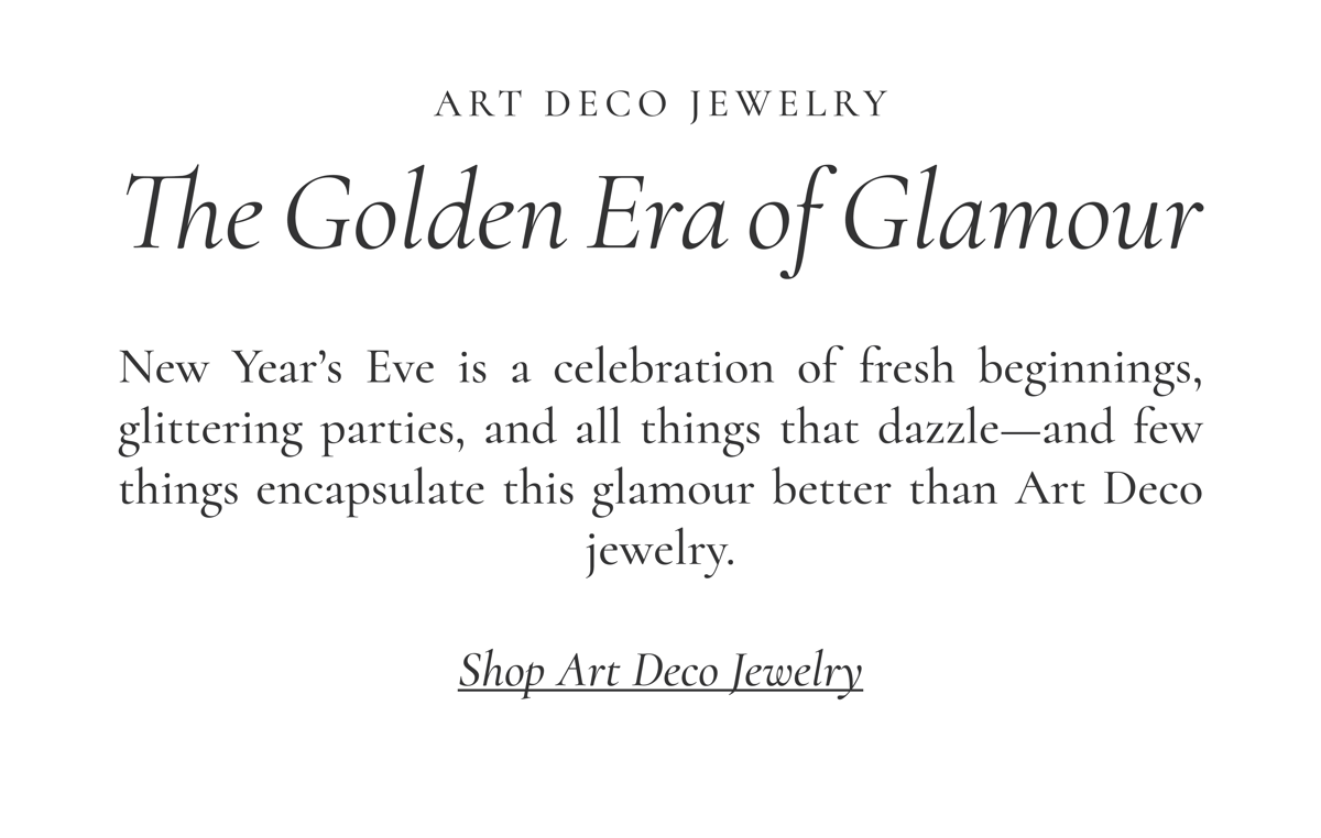 ART DECO JEWELRY | The Golden Era of Glamour: New Year’s Eve is a celebration of fresh beginnings, glittering parties, and all things that dazzle—and few things encapsulate this glamour better than Art Deco jewelry.  Shop Art Deco Jewelry