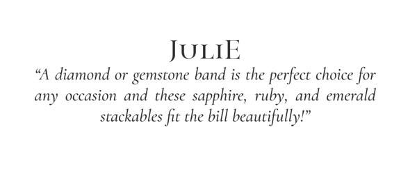 "A diamond and gemstone band is the perfect choice for any occasion and these sapphire, ruby, and emerald stackables fit the bill beautifully!" -Julie