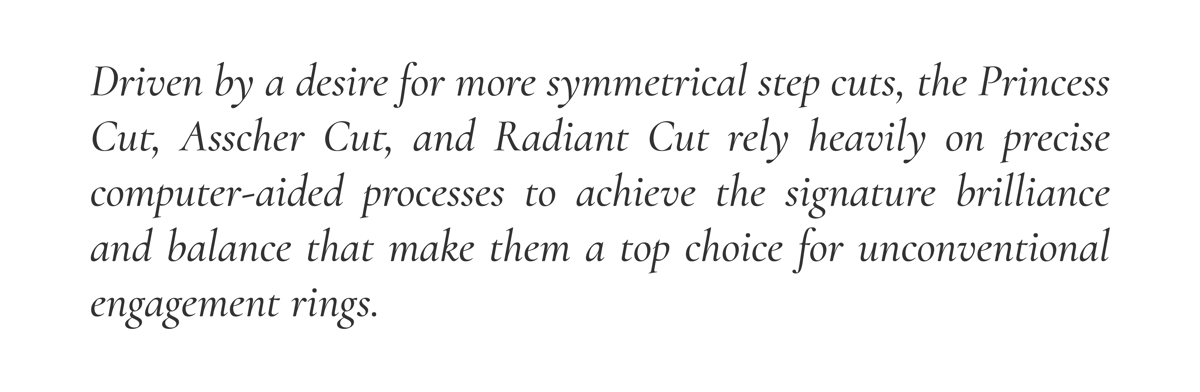 Driven by a desire for more symmetrical step cuts, the Princess Cut, Asscher Cut, and Radiant Cut rely heavily on precise computer-aided processes to achieve the signature brilliance and balance that make them a top choice for unconventional engagement rings.