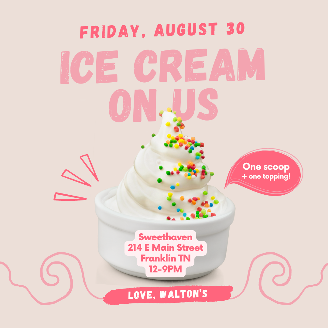 Friday, August 30 | Ice Cream On Us! One scoop, one topping at Sweethaven | 214 E Main Street, Franklin, TN (12-9PM) Love, Walton's